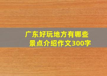 广东好玩地方有哪些景点介绍作文300字