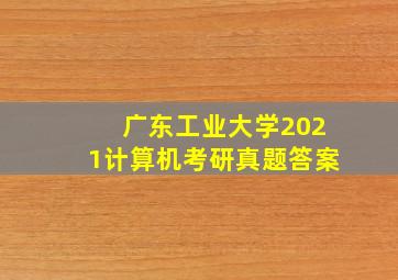 广东工业大学2021计算机考研真题答案