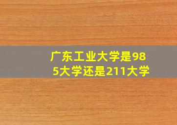 广东工业大学是985大学还是211大学