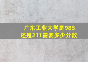 广东工业大学是985还是211需要多少分数