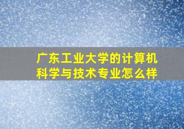 广东工业大学的计算机科学与技术专业怎么样