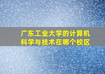 广东工业大学的计算机科学与技术在哪个校区