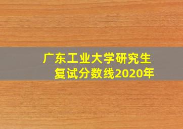 广东工业大学研究生复试分数线2020年