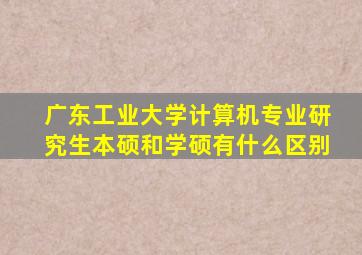 广东工业大学计算机专业研究生本硕和学硕有什么区别