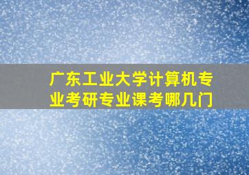 广东工业大学计算机专业考研专业课考哪几门