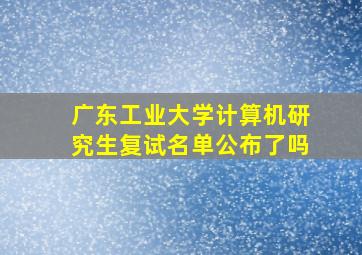 广东工业大学计算机研究生复试名单公布了吗