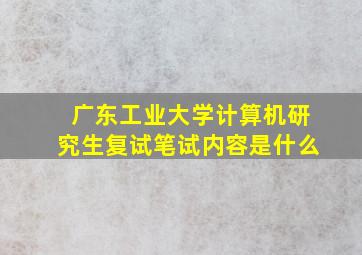 广东工业大学计算机研究生复试笔试内容是什么