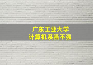 广东工业大学计算机系强不强