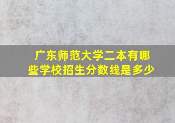 广东师范大学二本有哪些学校招生分数线是多少