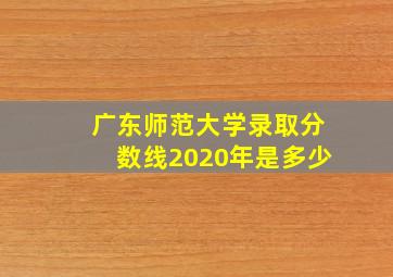 广东师范大学录取分数线2020年是多少