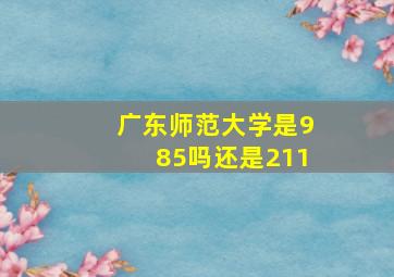 广东师范大学是985吗还是211