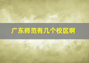 广东师范有几个校区啊