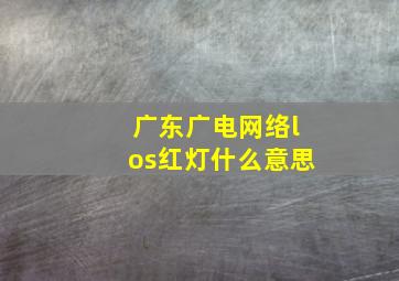 广东广电网络los红灯什么意思