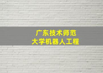 广东技术师范大学机器人工程