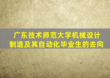 广东技术师范大学机械设计制造及其自动化毕业生的去向