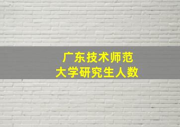 广东技术师范大学研究生人数