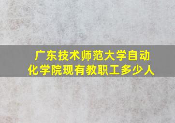 广东技术师范大学自动化学院现有教职工多少人