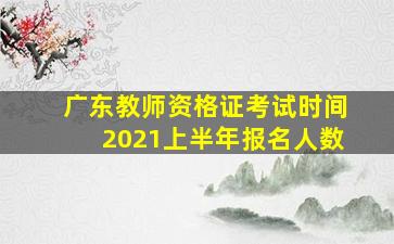 广东教师资格证考试时间2021上半年报名人数