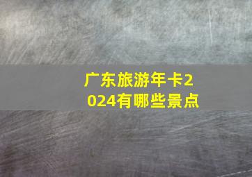 广东旅游年卡2024有哪些景点