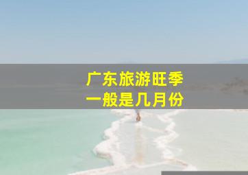 广东旅游旺季一般是几月份