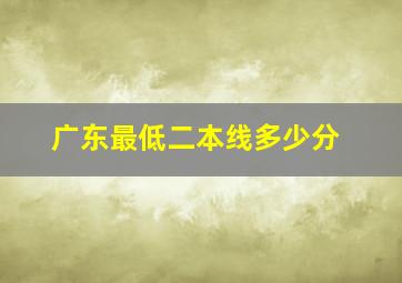 广东最低二本线多少分