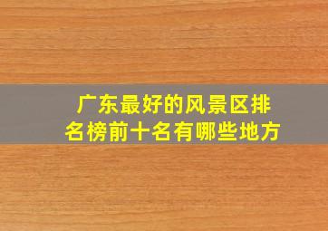 广东最好的风景区排名榜前十名有哪些地方