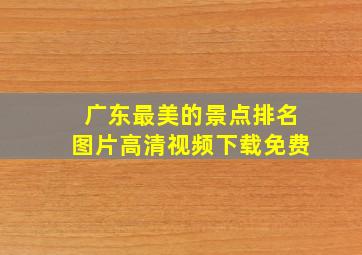 广东最美的景点排名图片高清视频下载免费