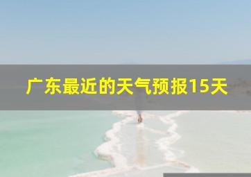 广东最近的天气预报15天