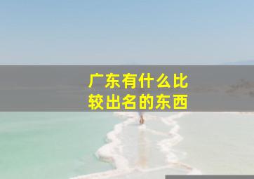 广东有什么比较出名的东西