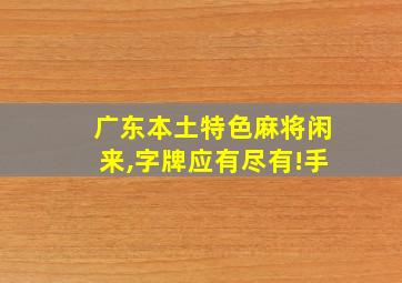 广东本土特色麻将闲来,字牌应有尽有!手