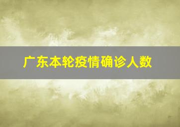 广东本轮疫情确诊人数