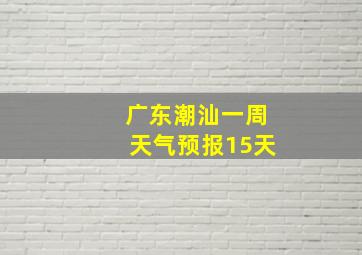 广东潮汕一周天气预报15天