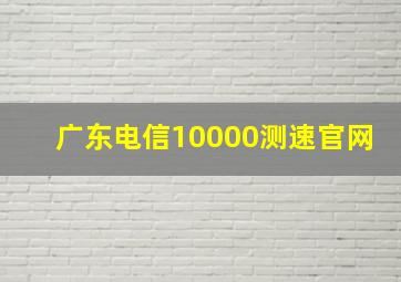 广东电信10000测速官网