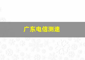 广东电信测速