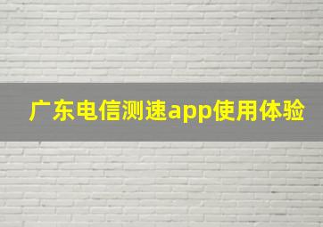 广东电信测速app使用体验