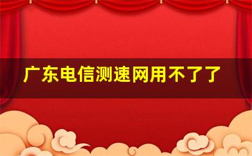 广东电信测速网用不了了