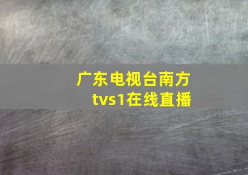 广东电视台南方tvs1在线直播