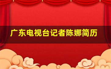 广东电视台记者陈娜简历