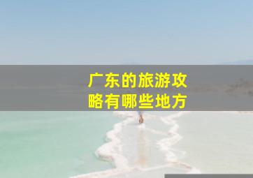 广东的旅游攻略有哪些地方