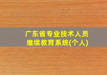 广东省专业技术人员继续教育系统(个人)