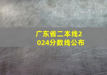 广东省二本线2024分数线公布