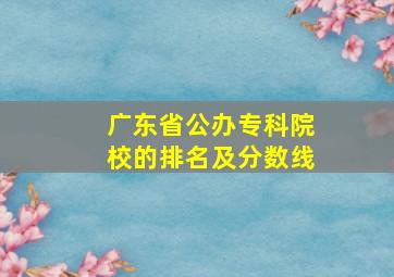 广东省公办专科院校的排名及分数线