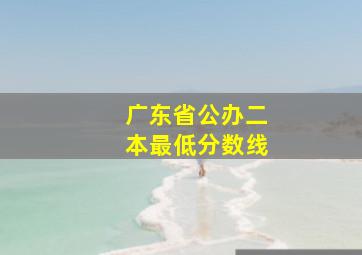 广东省公办二本最低分数线