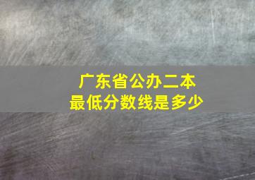 广东省公办二本最低分数线是多少