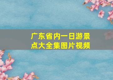 广东省内一日游景点大全集图片视频