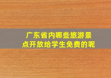 广东省内哪些旅游景点开放给学生免费的呢