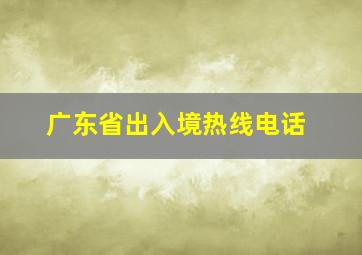 广东省出入境热线电话