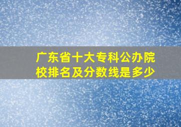 广东省十大专科公办院校排名及分数线是多少