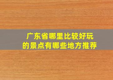 广东省哪里比较好玩的景点有哪些地方推荐