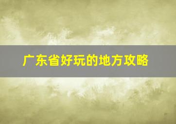 广东省好玩的地方攻略